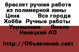 браслет ручная работа из полимерной лины › Цена ­ 450 - Все города Хобби. Ручные работы » Украшения   . Ямало-Ненецкий АО